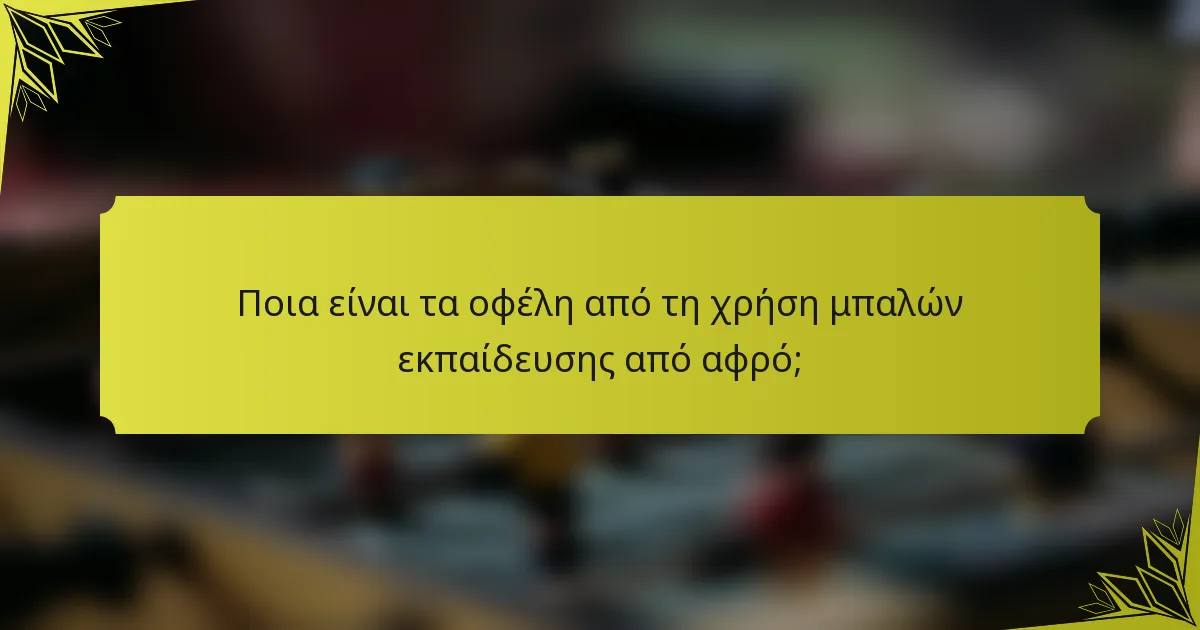 Ποια είναι τα οφέλη από τη χρήση μπαλών εκπαίδευσης από αφρό;