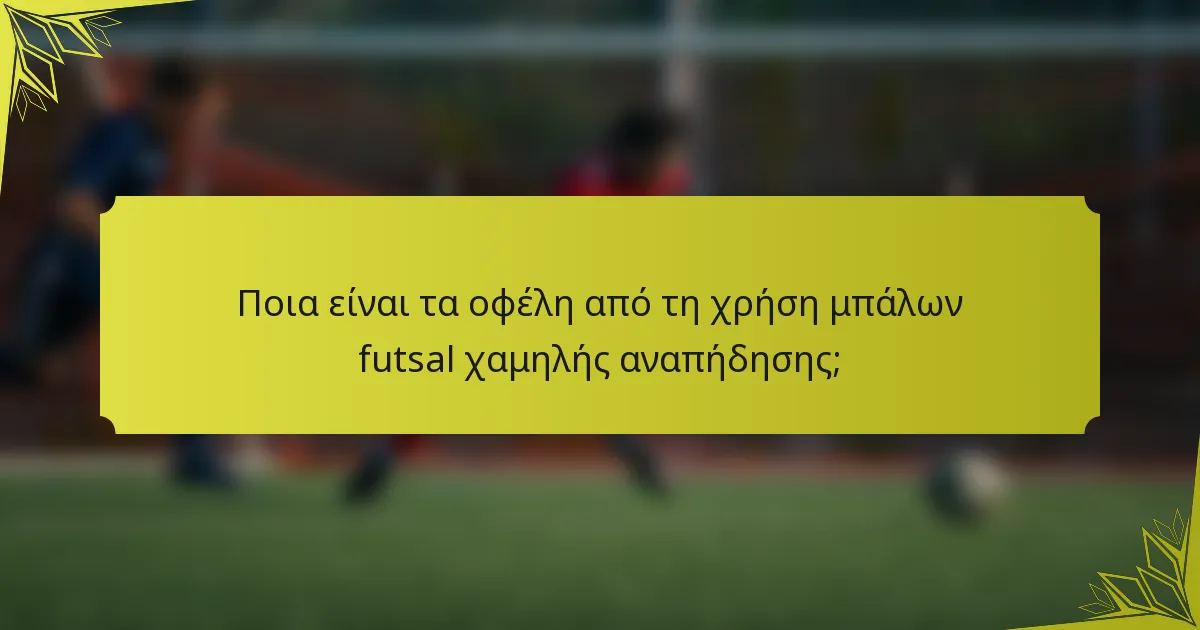Ποια είναι τα οφέλη από τη χρήση μπάλων futsal χαμηλής αναπήδησης;