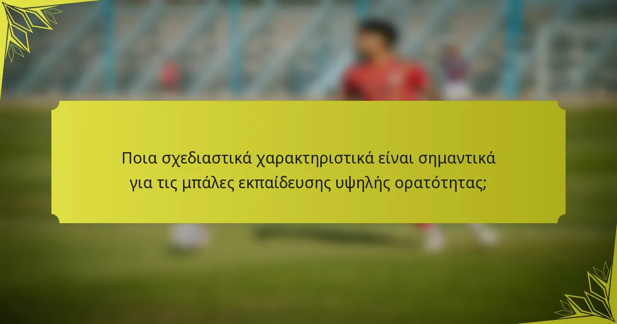 Ποια σχεδιαστικά χαρακτηριστικά είναι σημαντικά για τις μπάλες εκπαίδευσης υψηλής ορατότητας;