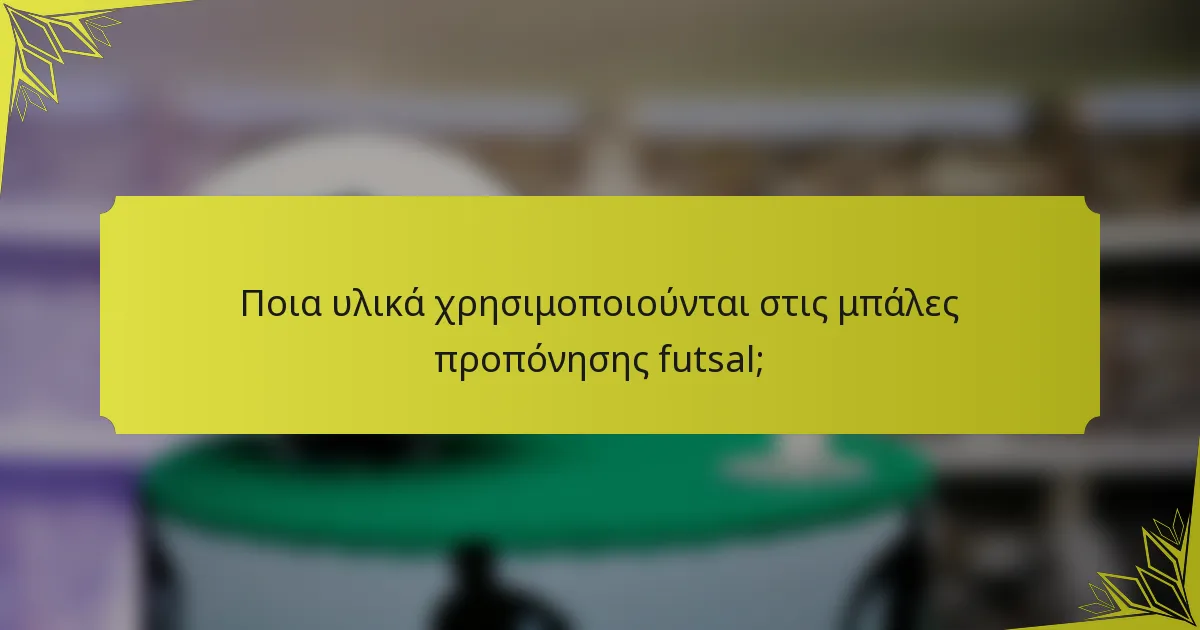 Ποια υλικά χρησιμοποιούνται στις μπάλες προπόνησης futsal;