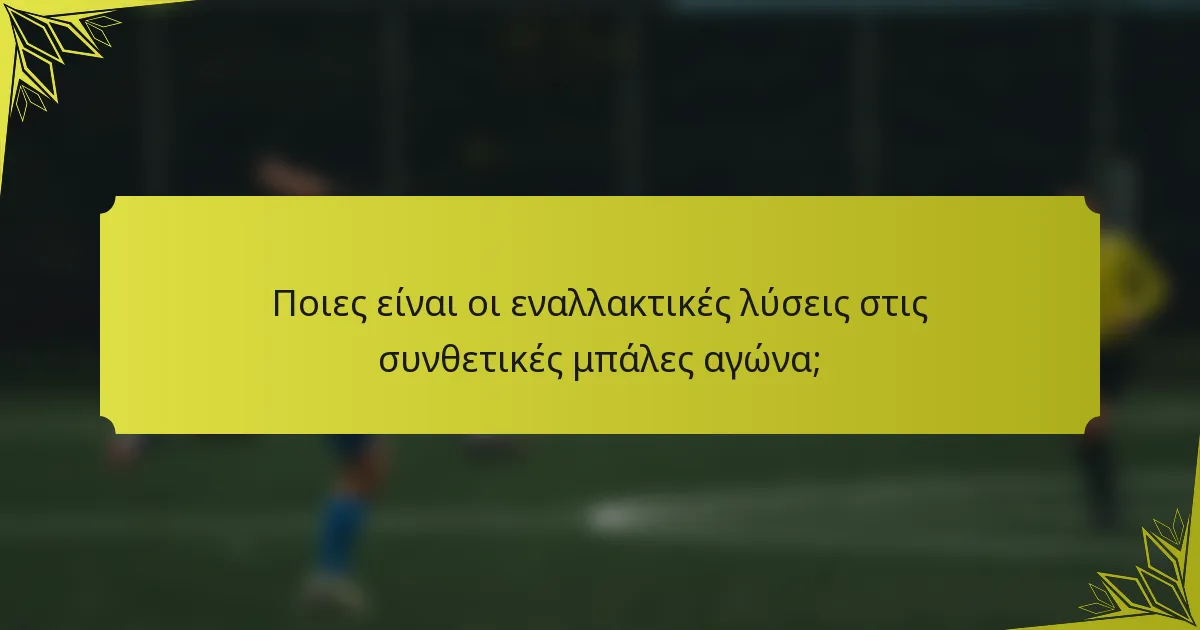 Ποιες είναι οι εναλλακτικές λύσεις στις συνθετικές μπάλες αγώνα;