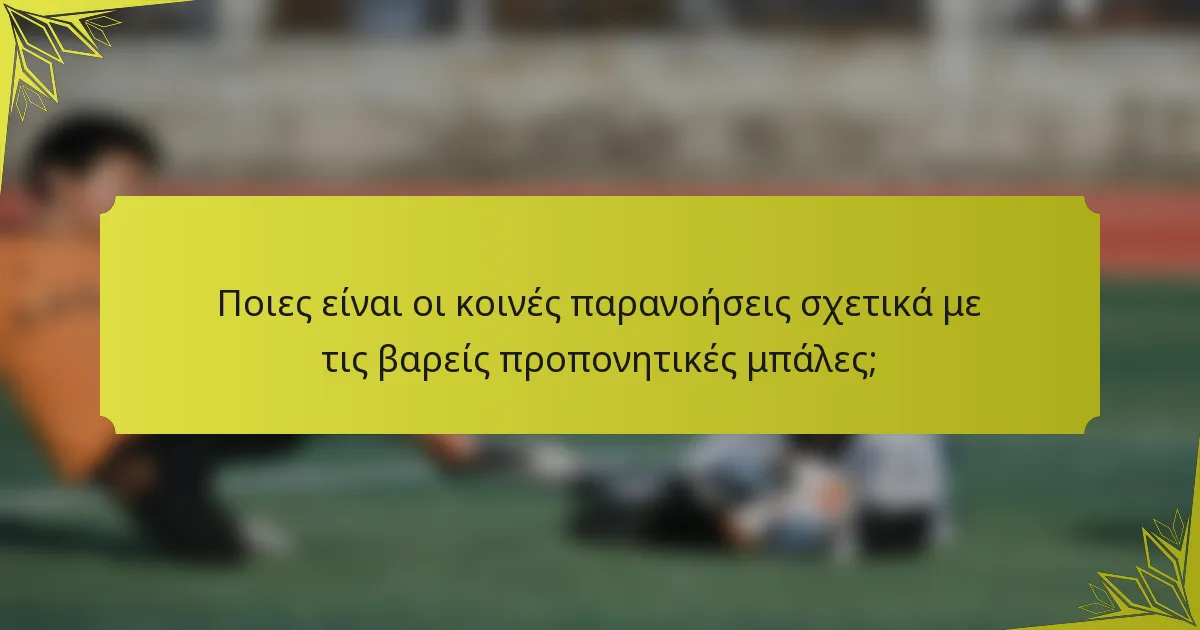 Ποιες είναι οι κοινές παρανοήσεις σχετικά με τις βαρείς προπονητικές μπάλες;