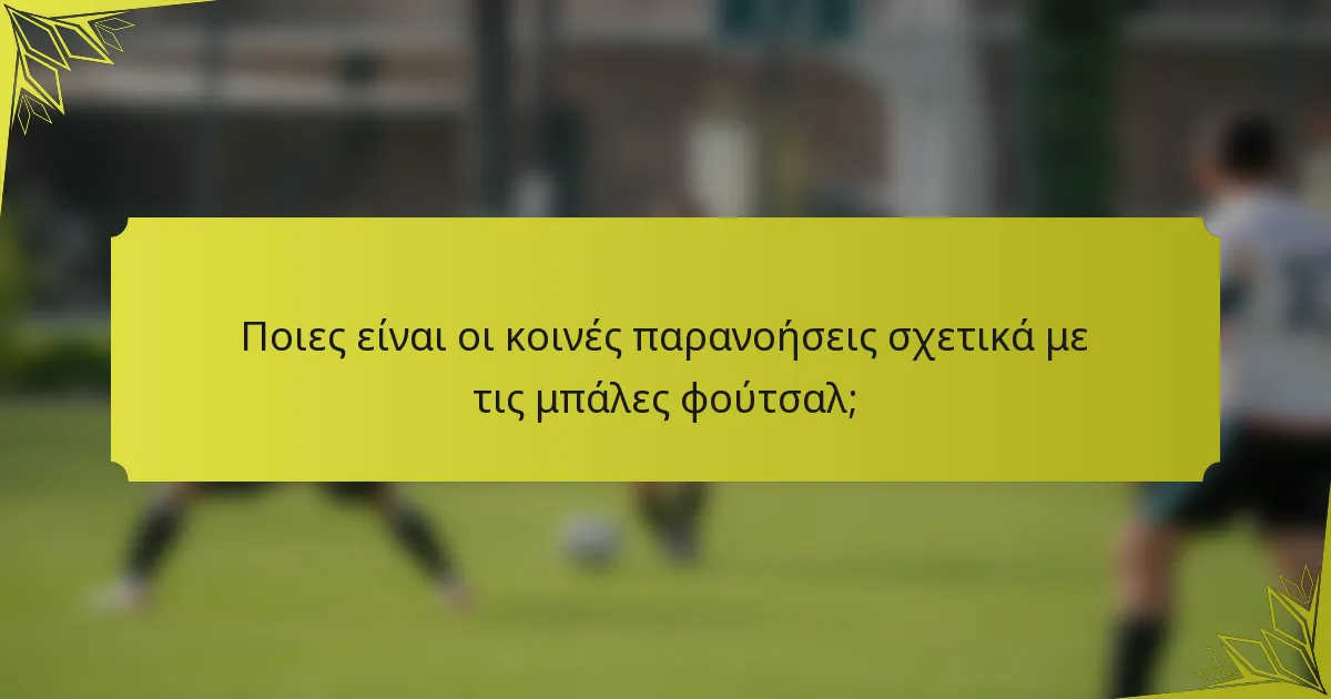 Ποιες είναι οι κοινές παρανοήσεις σχετικά με τις μπάλες φούτσαλ;