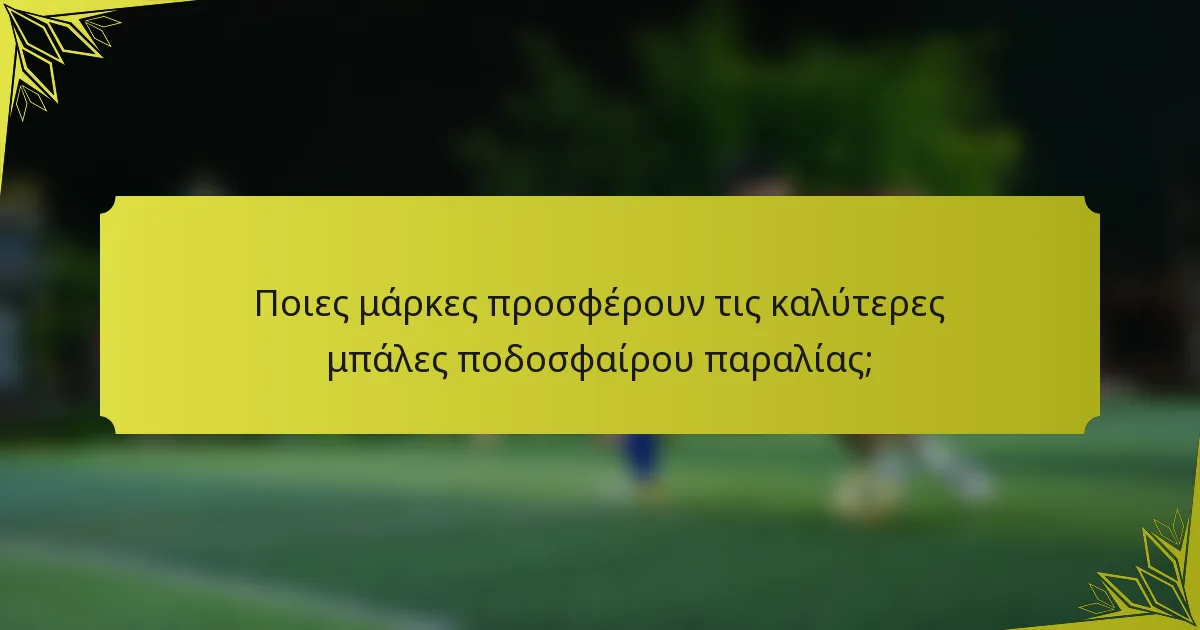Ποιες μάρκες προσφέρουν τις καλύτερες μπάλες ποδοσφαίρου παραλίας;