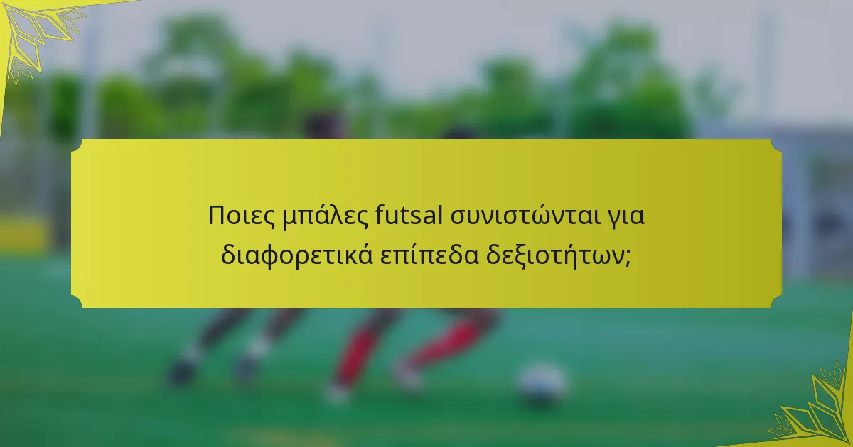 Ποιες μπάλες futsal συνιστώνται για διαφορετικά επίπεδα δεξιοτήτων;