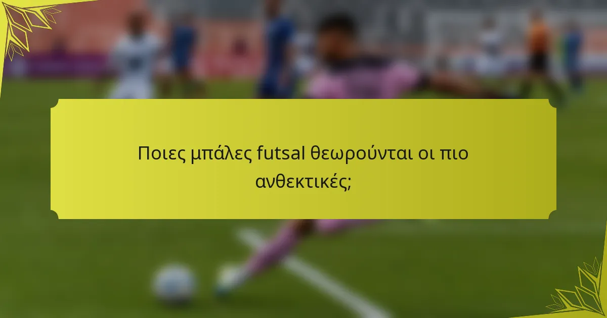 Ποιες μπάλες futsal θεωρούνται οι πιο ανθεκτικές;