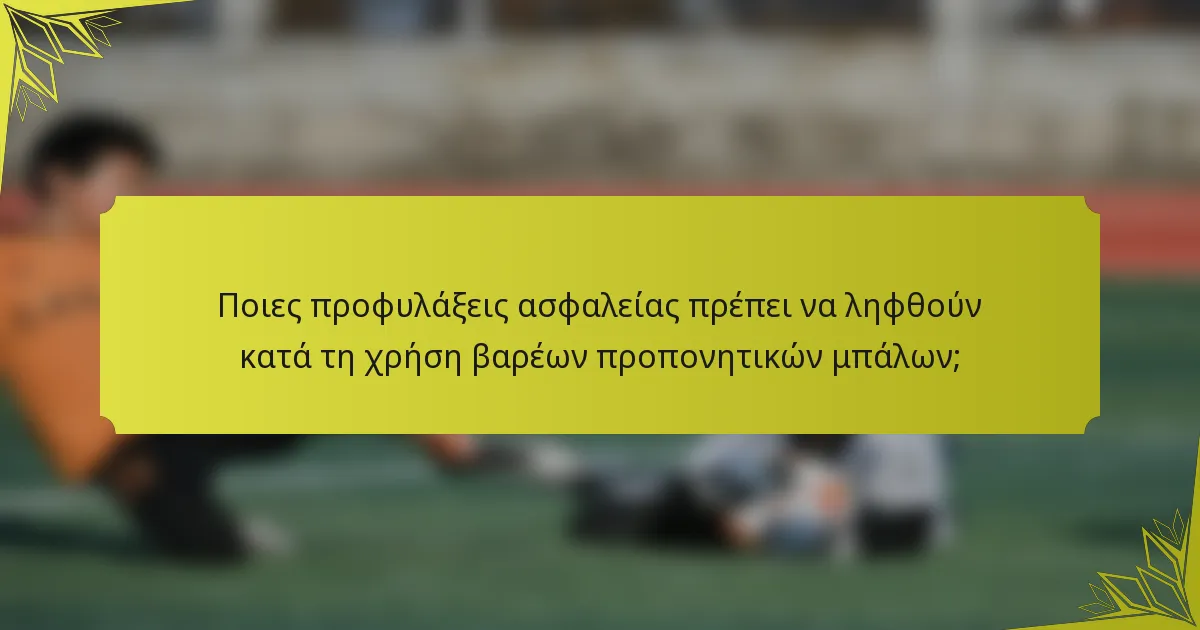 Ποιες προφυλάξεις ασφαλείας πρέπει να ληφθούν κατά τη χρήση βαρέων προπονητικών μπάλων;