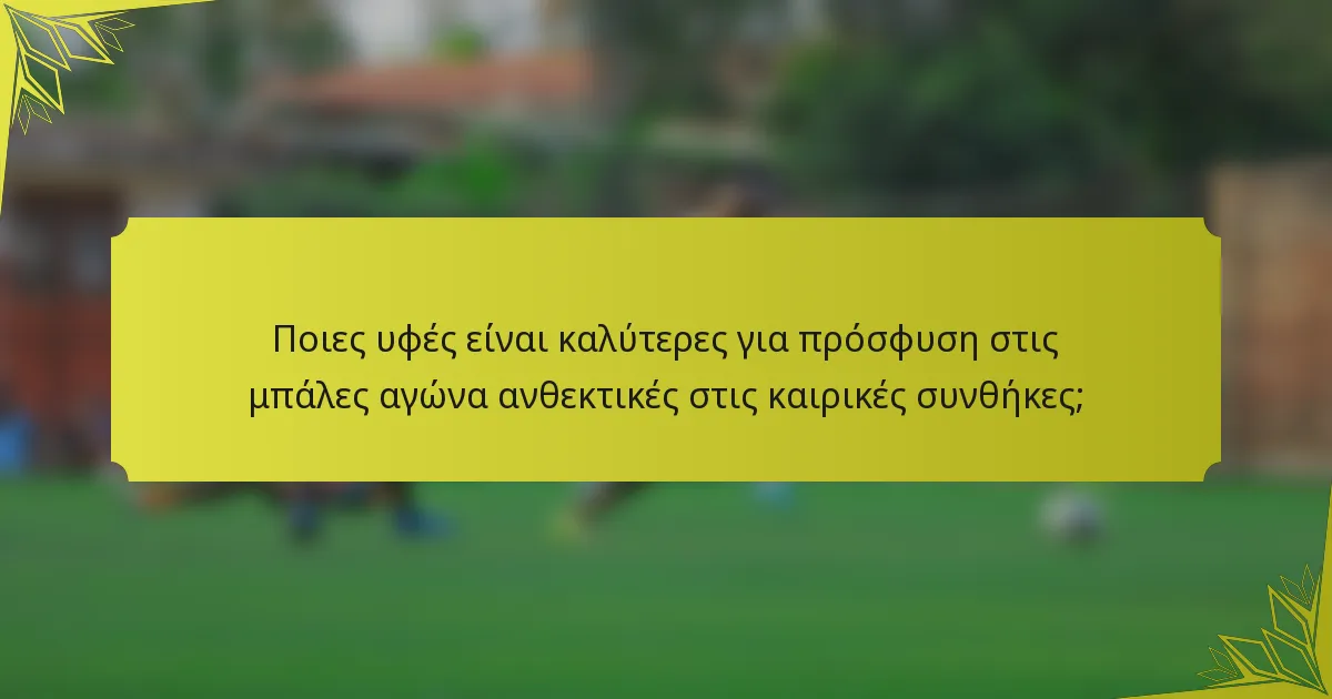 Ποιες υφές είναι καλύτερες για πρόσφυση στις μπάλες αγώνα ανθεκτικές στις καιρικές συνθήκες;