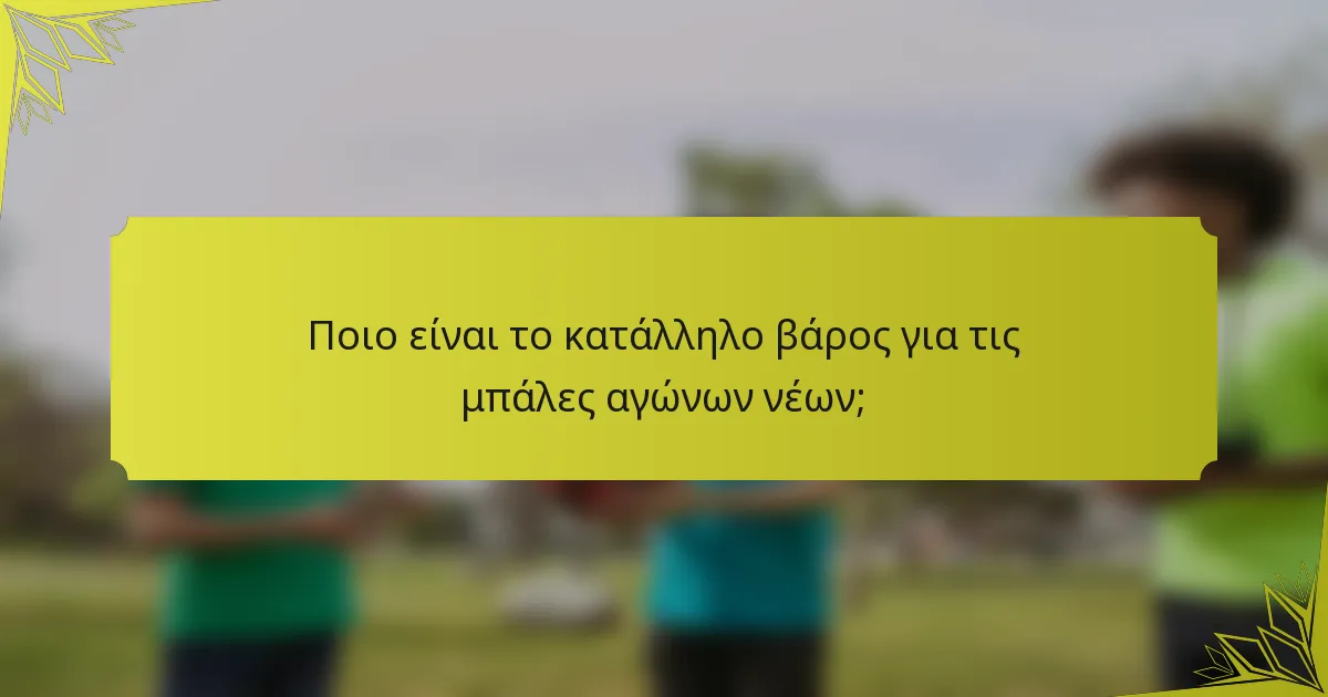 Ποιο είναι το κατάλληλο βάρος για τις μπάλες αγώνων νέων;