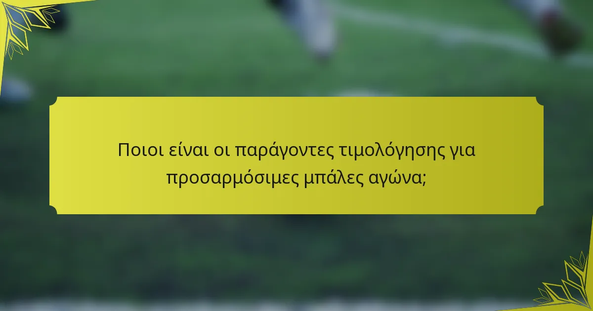 Ποιοι είναι οι παράγοντες τιμολόγησης για προσαρμόσιμες μπάλες αγώνα;