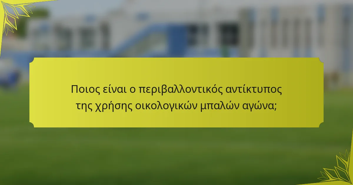 Ποιος είναι ο περιβαλλοντικός αντίκτυπος της χρήσης οικολογικών μπαλών αγώνα;