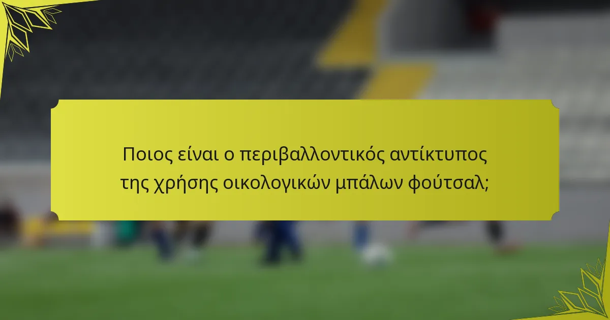Ποιος είναι ο περιβαλλοντικός αντίκτυπος της χρήσης οικολογικών μπάλων φούτσαλ;