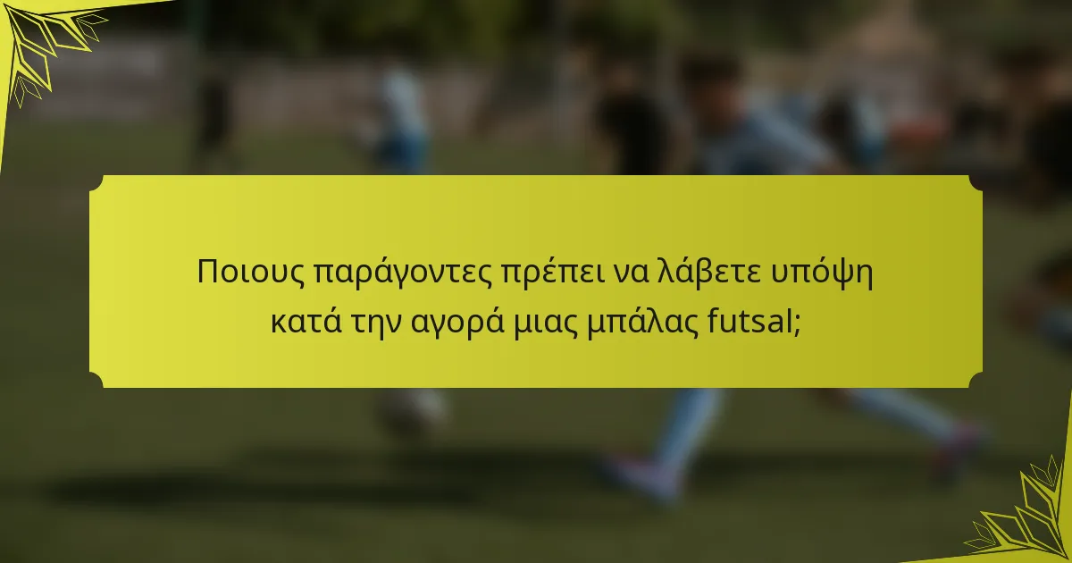 Ποιους παράγοντες πρέπει να λάβετε υπόψη κατά την αγορά μιας μπάλας futsal;