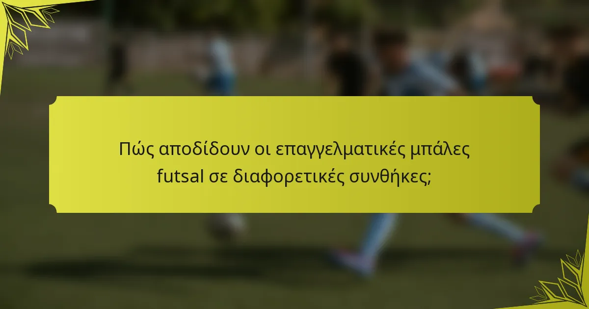 Πώς αποδίδουν οι επαγγελματικές μπάλες futsal σε διαφορετικές συνθήκες;