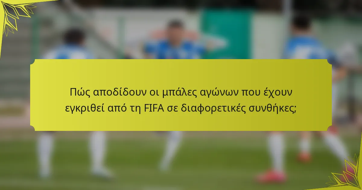Πώς αποδίδουν οι μπάλες αγώνων που έχουν εγκριθεί από τη FIFA σε διαφορετικές συνθήκες;