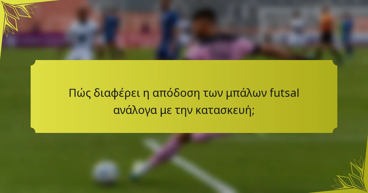Πώς διαφέρει η απόδοση των μπάλων futsal ανάλογα με την κατασκευή;