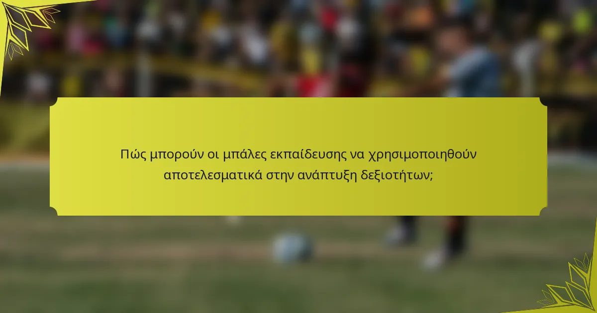 Πώς μπορούν οι μπάλες εκπαίδευσης να χρησιμοποιηθούν αποτελεσματικά στην ανάπτυξη δεξιοτήτων;
