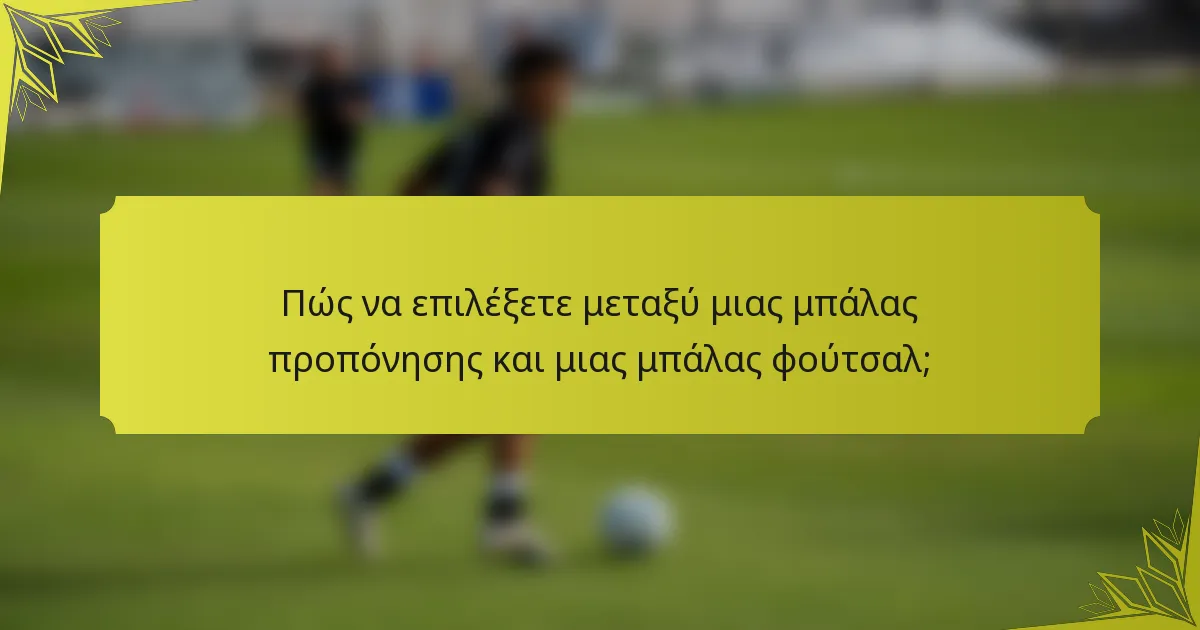 Πώς να επιλέξετε μεταξύ μιας μπάλας προπόνησης και μιας μπάλας φούτσαλ;