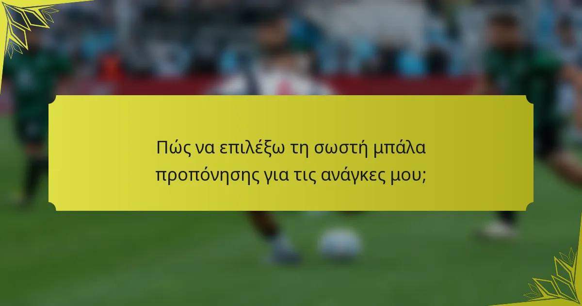 Πώς να επιλέξω τη σωστή μπάλα προπόνησης για τις ανάγκες μου;