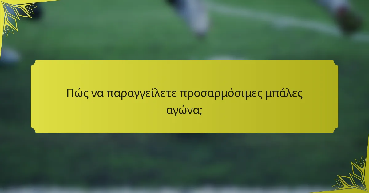 Πώς να παραγγείλετε προσαρμόσιμες μπάλες αγώνα;