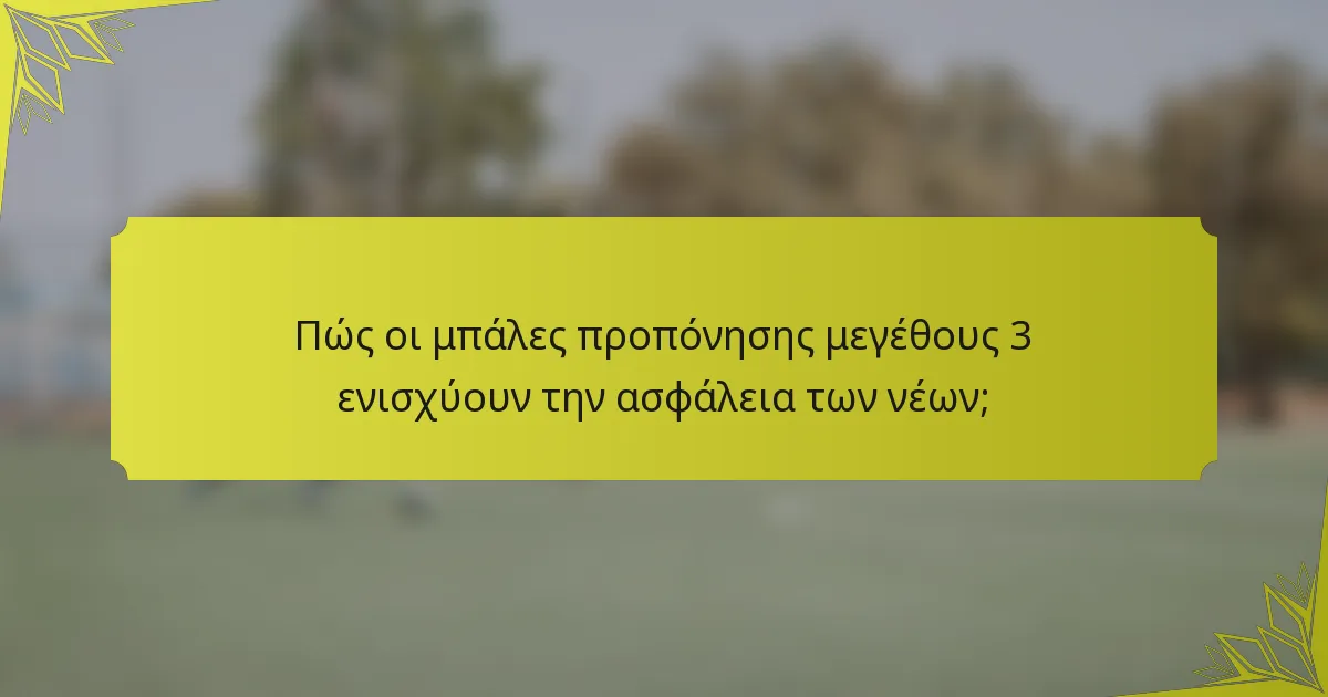 Πώς οι μπάλες προπόνησης μεγέθους 3 ενισχύουν την ασφάλεια των νέων;