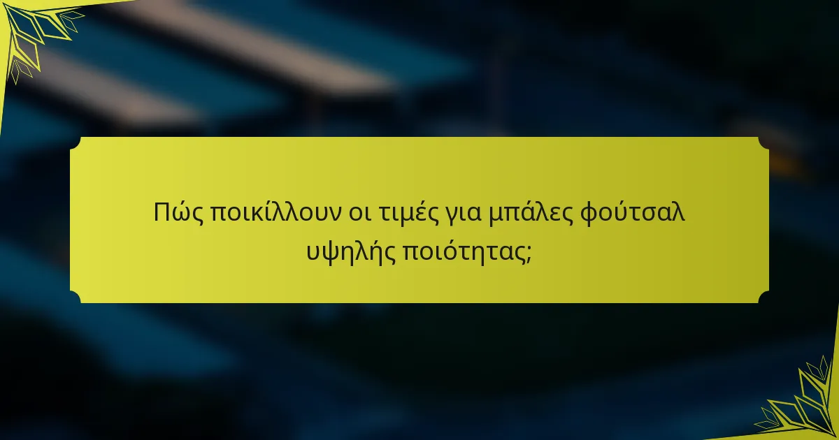 Πώς ποικίλλουν οι τιμές για μπάλες φούτσαλ υψηλής ποιότητας;