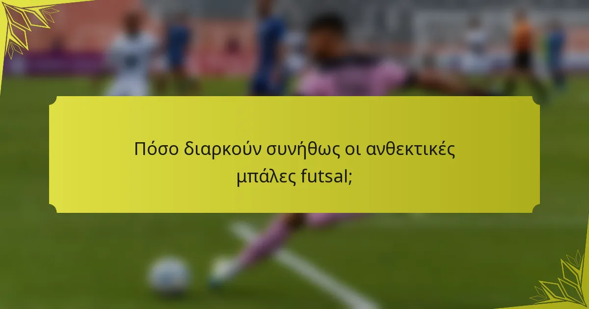 Πόσο διαρκούν συνήθως οι ανθεκτικές μπάλες futsal;