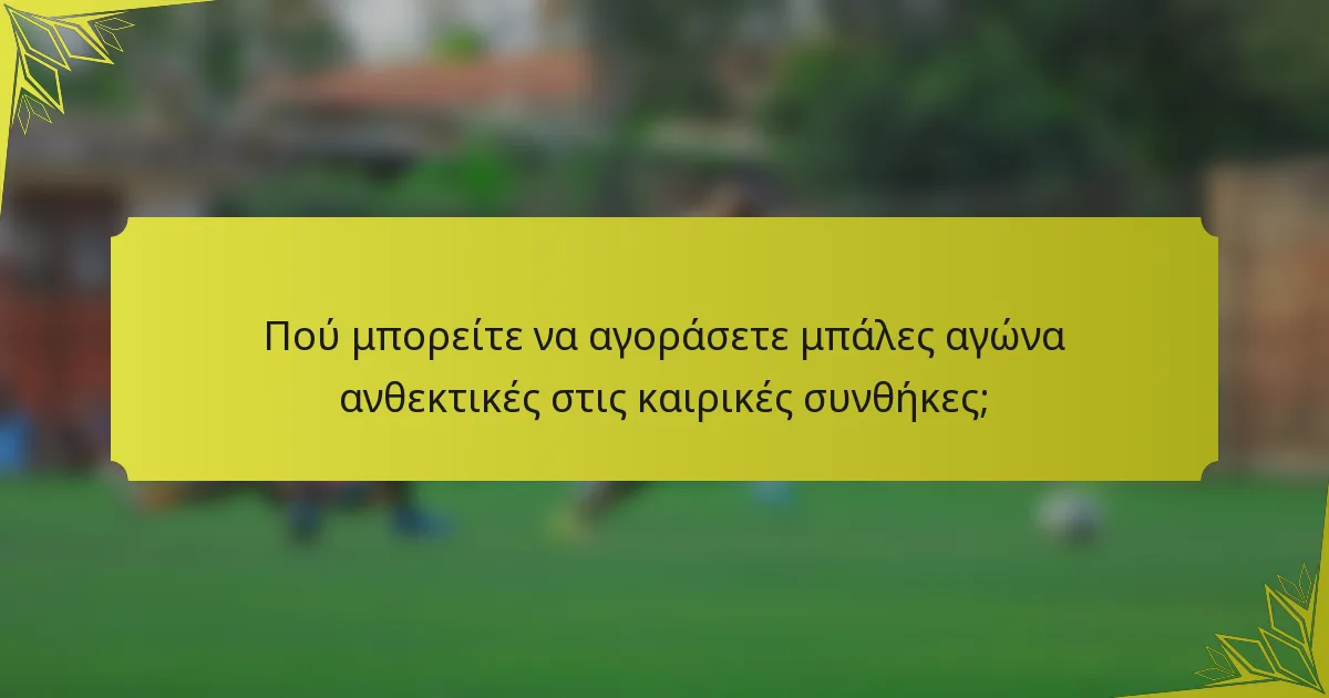 Πού μπορείτε να αγοράσετε μπάλες αγώνα ανθεκτικές στις καιρικές συνθήκες;
