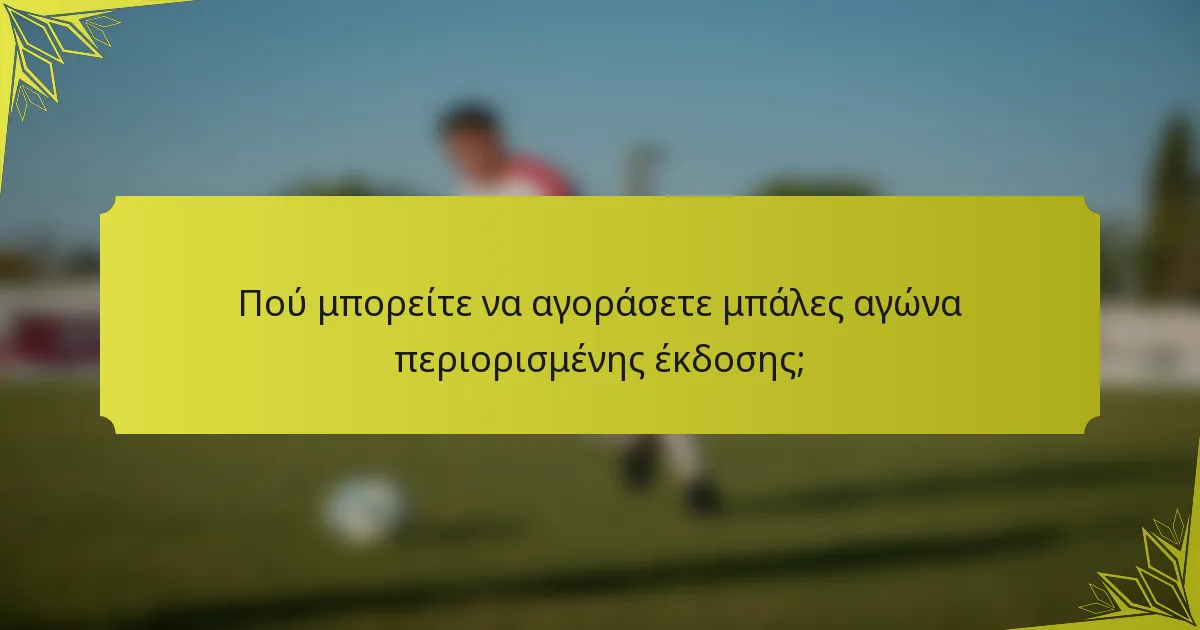 Πού μπορείτε να αγοράσετε μπάλες αγώνα περιορισμένης έκδοσης;