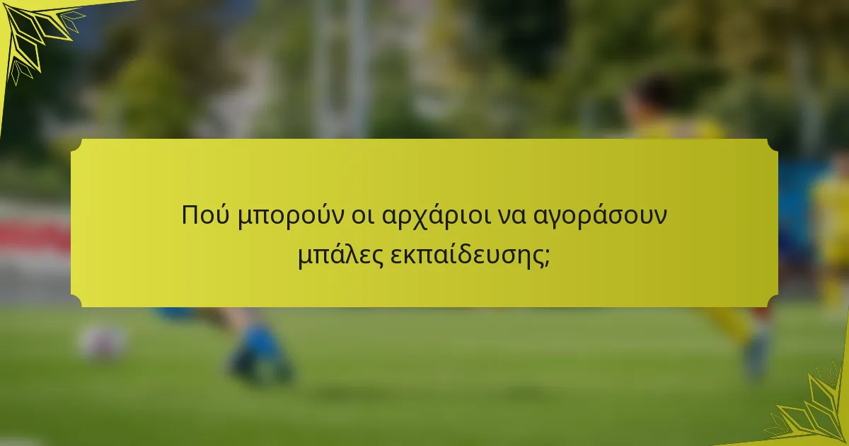 Πού μπορούν οι αρχάριοι να αγοράσουν μπάλες εκπαίδευσης;